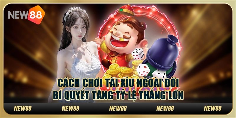 Cách chơi tài xỉu ngoài đời: Bí quyết tăng tỷ lệ thắng lớn