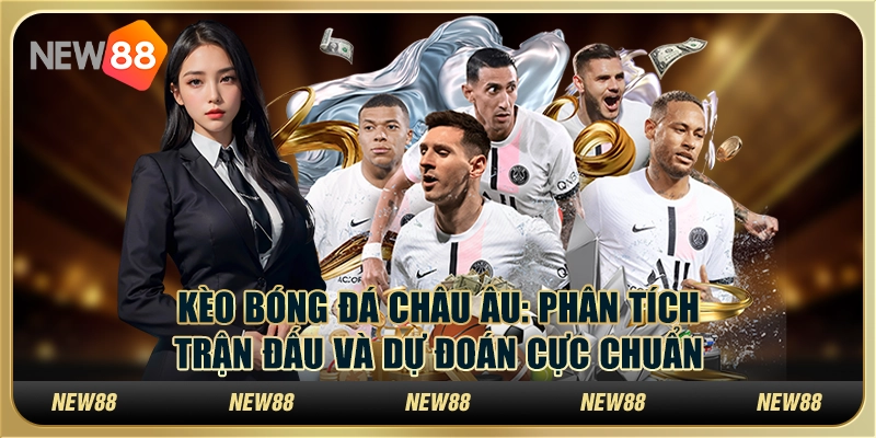 Kèo bóng đá châu Âu: Phân tích trận đấu và dự đoán cực chuẩn