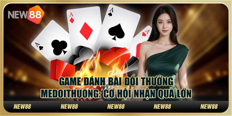 Game đánh bài đổi thưởng Medoithuong: Cơ hội nhận quà lớn