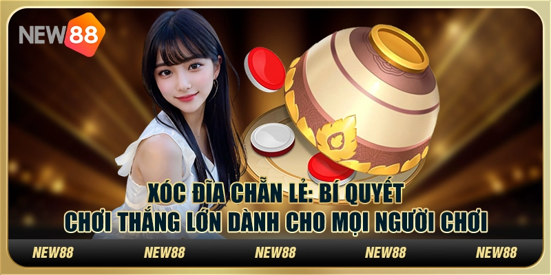 Xóc đĩa chẵn lẻ: Bí quyết chơi thắng lớn dành cho mọi người chơi