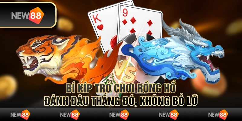 Bí kip trò chơi rồng hổ - Đánh đâu thắng đó, không bỏ lỡ