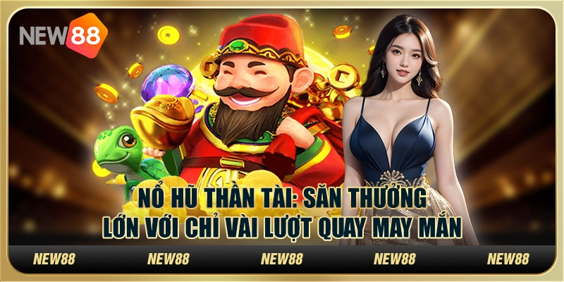 Nổ hũ thần tài: Săn thưởng lớn với chỉ vài lượt quay may mắn