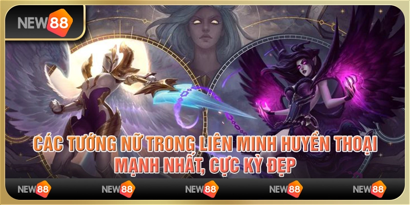 Các tướng nữ trong Liên minh huyền thoại mạnh nhất, cực kỳ đẹp