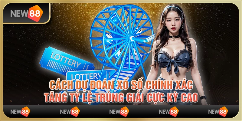 Cách dự đoán xổ số chính xác, tăng tỷ lệ trúng giải cực kỳ cao