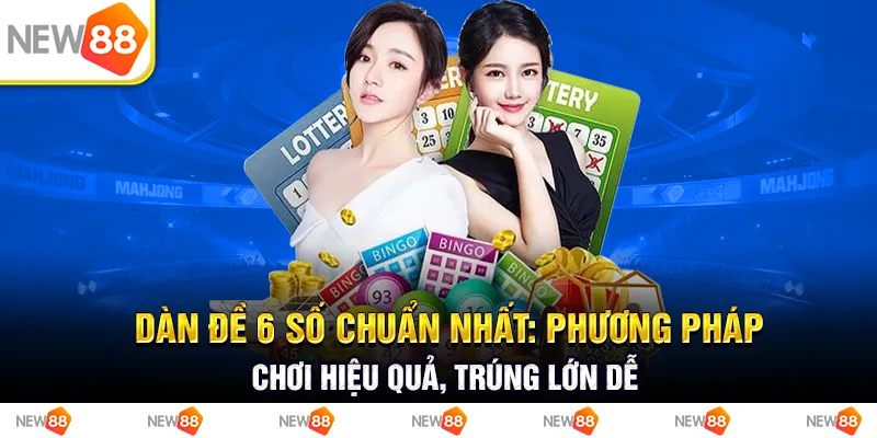 Dàn đề 6 số chuẩn nhất: Phương pháp chơi hiệu quả, trúng lớn dễ