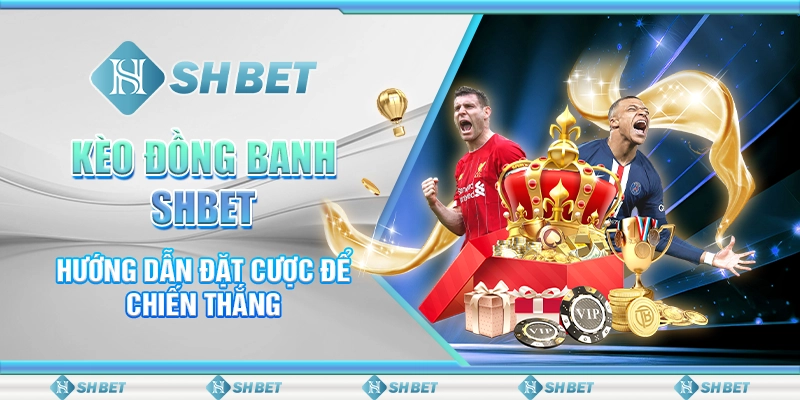 Kèo Đồng Banh SHBET - Bí Quyết Đặt Cược Hiệu Quả Cho Người Chơi Mới