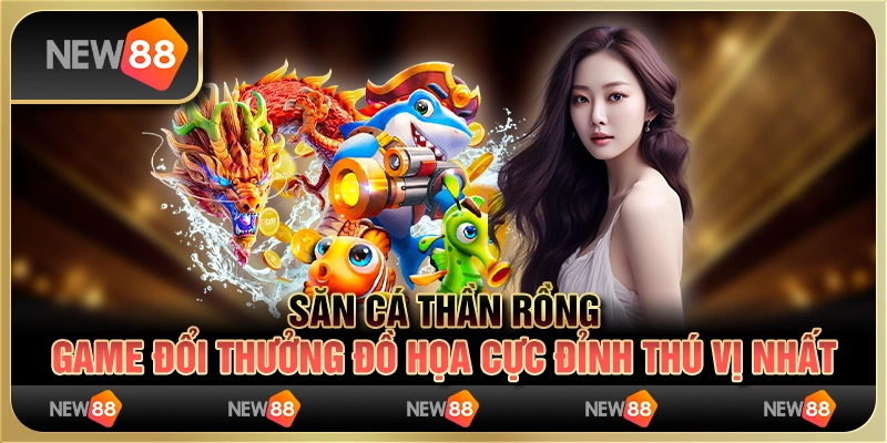 Săn cá thần rồng – game đổi thưởng đồ họa cực đỉnh thú vị nhất