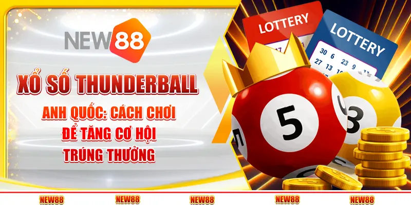 Xổ số Thunderball Anh Quốc: Cách chơi để tăng cơ hội trúng thưởng