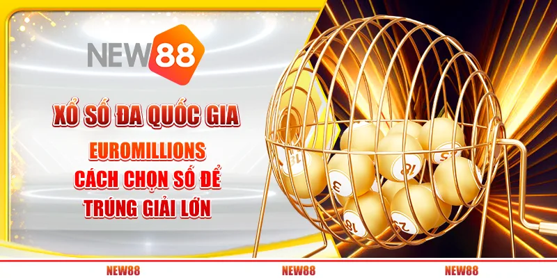 Xổ số đa quốc gia EuroMillions: Cách chọn số để trúng giải lớn