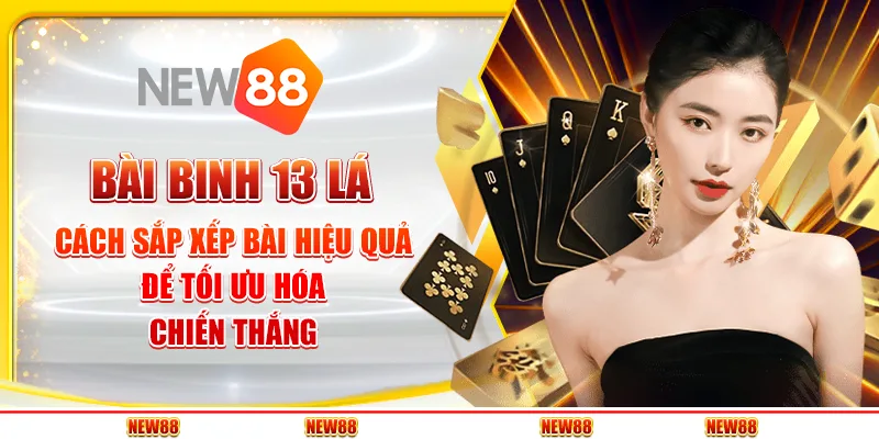 Bài binh 13 lá: Cách sắp xếp bài hiệu quả để tối ưu hóa chiến thắng