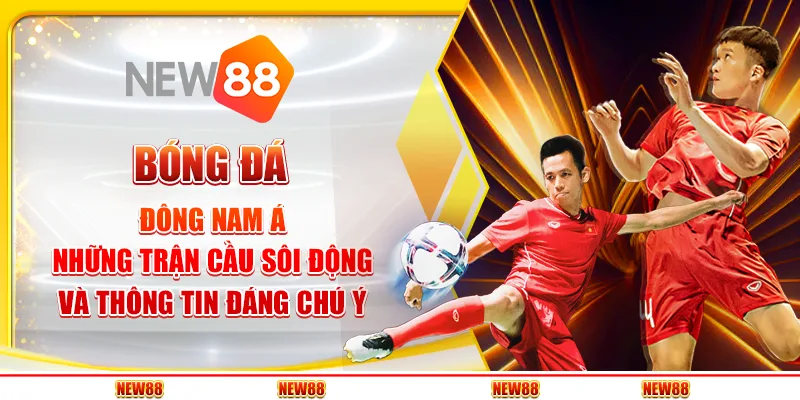 Bóng đá Đông Nam Á: Những trận cầu sôi động và thông tin đáng chú ý