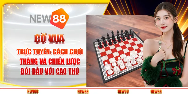 Cờ Vua Trực Tuyến: Cách Chơi Thắng Và Chiến Lược Đối Đầu Với Cao Thủ