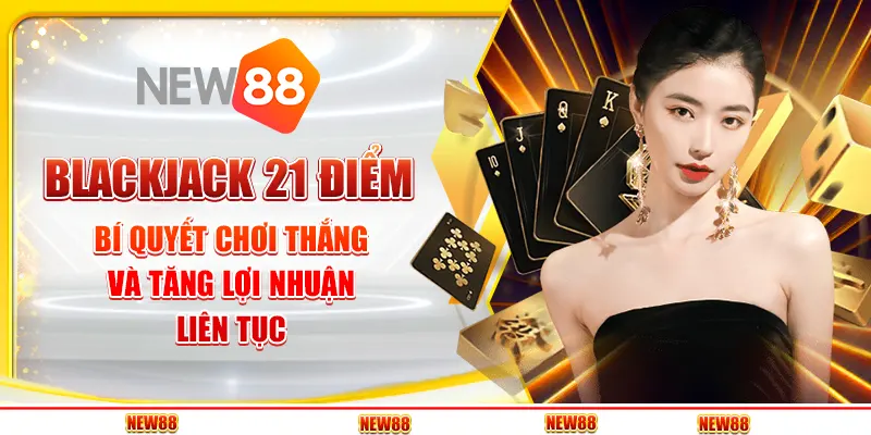 Blackjack 21 Điểm: Bí Quyết Chơi Thắng Và Tăng Lợi Nhuận Liên Tục