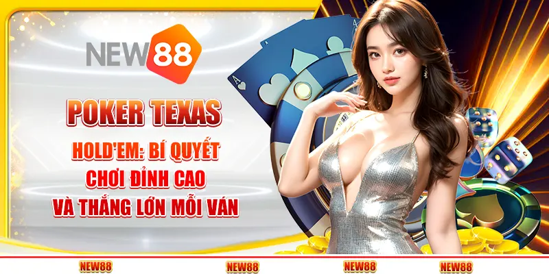 Poker Texas Hold'em: Bí Quyết Chơi Đỉnh Cao Và Thắng Lớn Mỗi Ván
