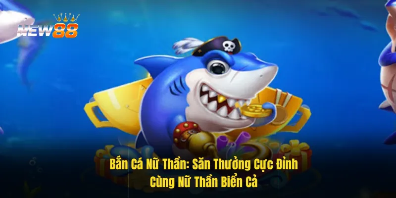 Khám Phá Bắn Cá Nữ Thần – Trải Nghiệm Cảm Giác Mới