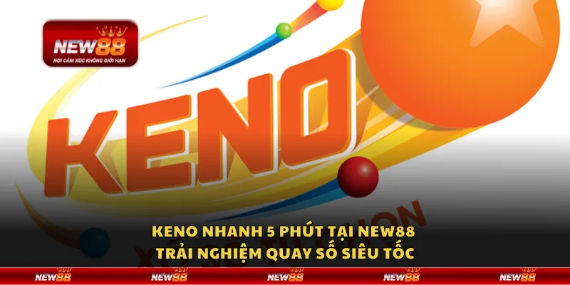 Keno nhanh 5 phút tại New88 – Trải nghiệm quay số siêu tốc