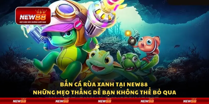 Bắn cá rùa xanh tại New88 - Những mẹo thắng dễ bạn không thể bỏ qua