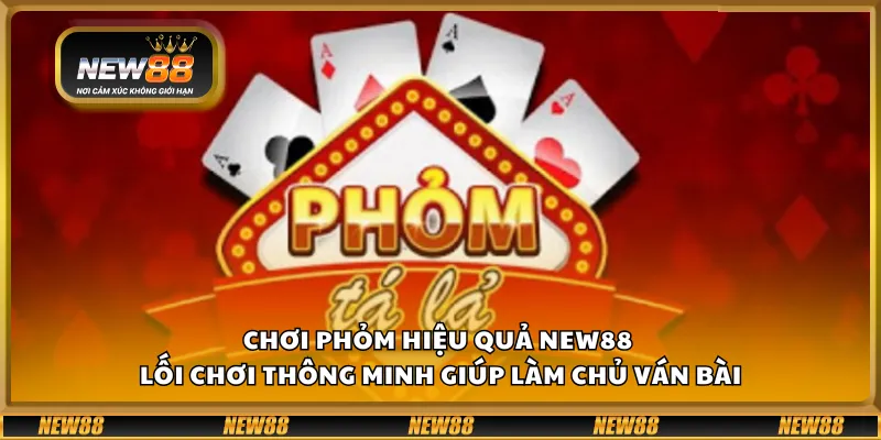 Chơi Phỏm hiệu quả New88 – Lối chơi thông minh giúp làm chủ ván bài