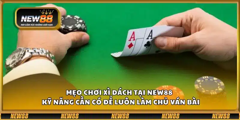 Mẹo chơi Xì Dách tại New88 – Kỹ năng cần có để luôn làm chủ ván bài